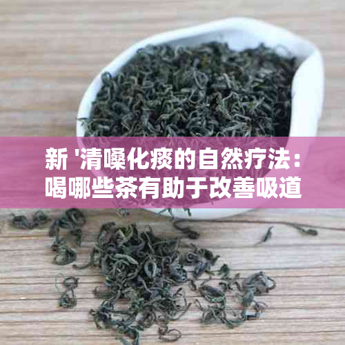 新 '清嗓化痰的自然疗法：喝哪些茶有助于改善吸道症状'