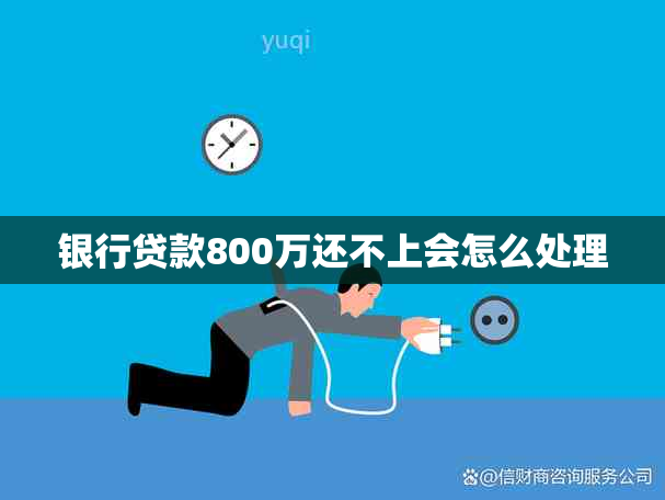 银行贷款800万还不上会怎么处理