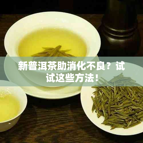 新普洱茶助消化不良？试试这些方法！