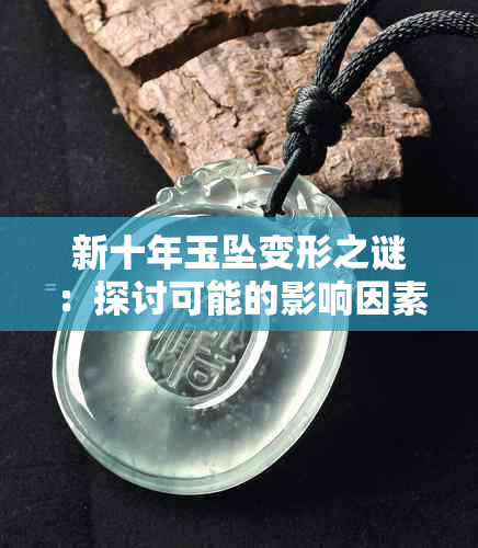 新十年玉坠变形之谜：探讨可能的影响因素和解决方法