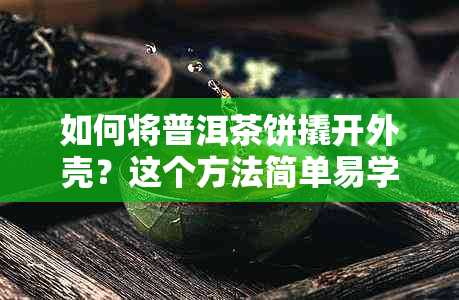 如何将普洱茶饼撬开外壳？这个方法简单易学！