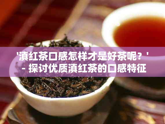 '滇红茶口感怎样才是好茶呢？' - 探讨优质滇红茶的口感特征