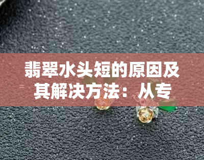 翡翠水头短的原因及其解决方法：从专业角度解析