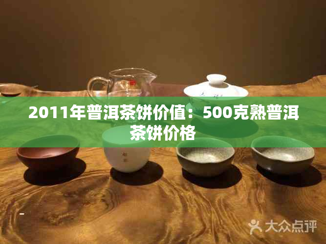 2011年普洱茶饼价值：500克熟普洱茶饼价格