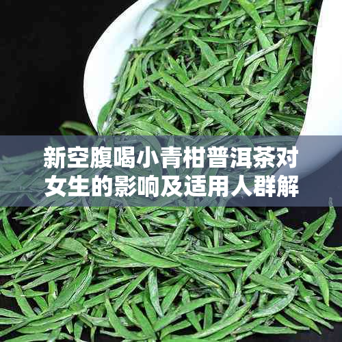 新空腹喝小青柑普洱茶对女生的影响及适用人群解析