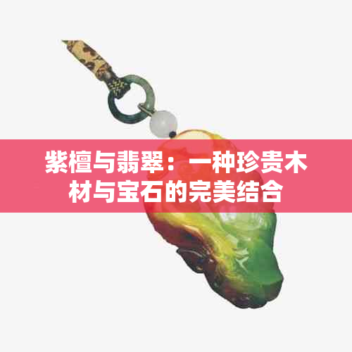 紫檀与翡翠：一种珍贵木材与宝石的完美结合