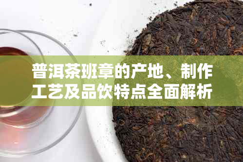 普洱茶班章的产地、制作工艺及品饮特点全面解析