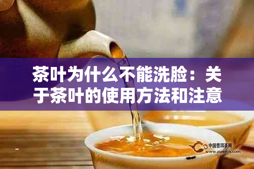 茶叶为什么不能洗脸：关于茶叶的使用方法和注意事项