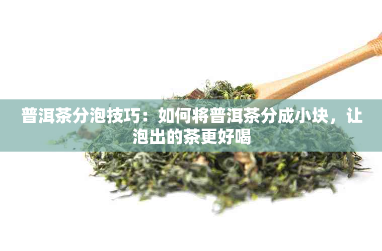 普洱茶分泡技巧：如何将普洱茶分成小块，让泡出的茶更好喝