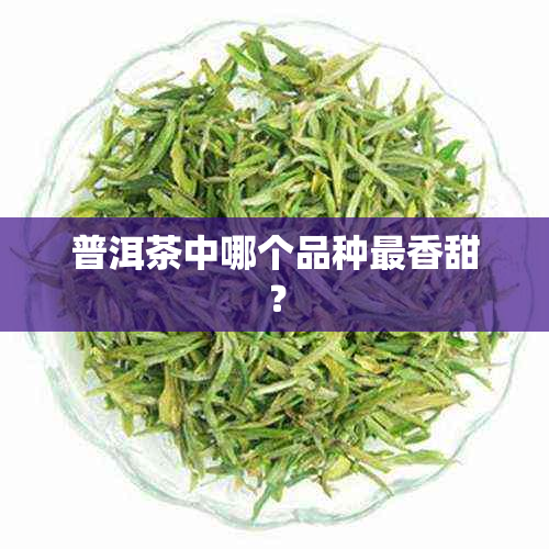 普洱茶中哪个品种最香甜？