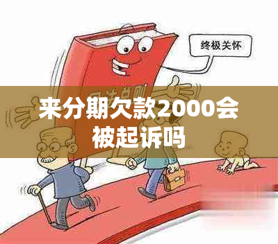 来分期欠款2000会被起诉吗