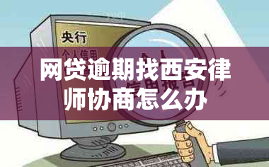 网贷逾期找西安律师协商怎么办