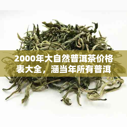 2000年大自然普洱茶价格表大全，涵当年所有普洱茶价格信息。