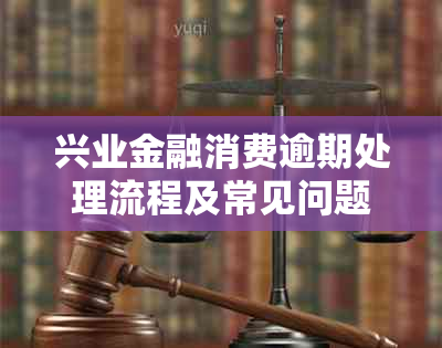 兴业金融消费逾期处理流程及常见问题解答