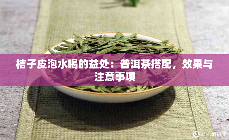 桔子皮泡水喝的益处：普洱茶搭配，效果与注意事项