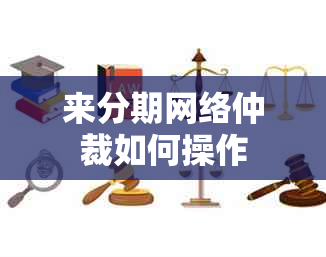 来分期网络仲裁如何操作