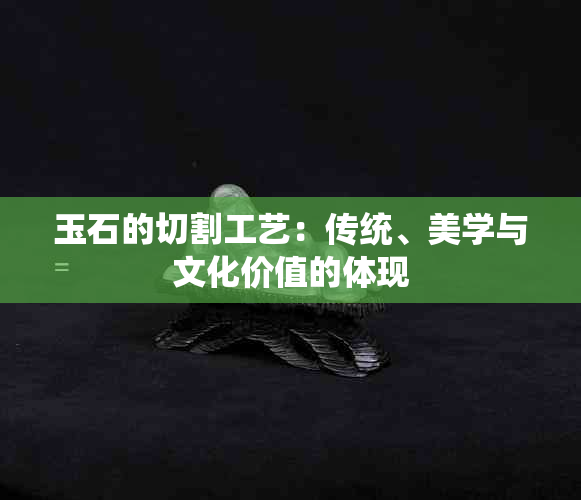 玉石的切割工艺：传统、美学与文化价值的体现