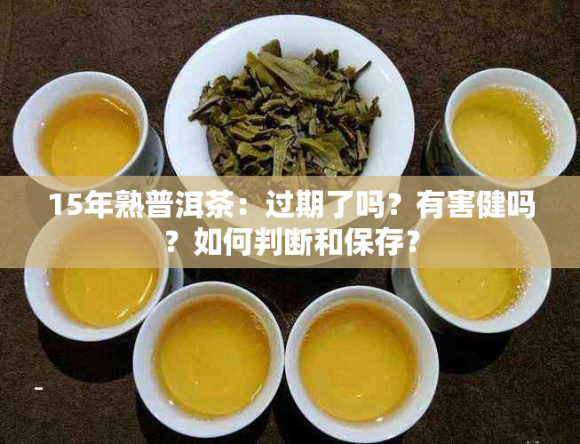 15年熟普洱茶：过期了吗？有害健吗？如何判断和保存？