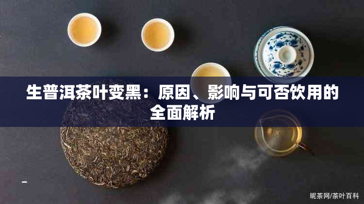 生普洱茶叶变黑：原因、影响与可否饮用的全面解析