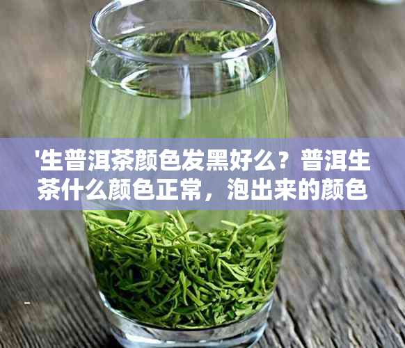 '生普洱茶颜色发黑好么？普洱生茶什么颜色正常，泡出来的颜色如何判断？'