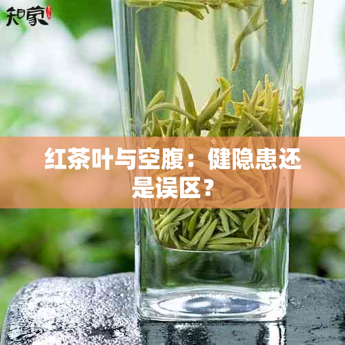 红茶叶与空腹：健隐患还是误区？