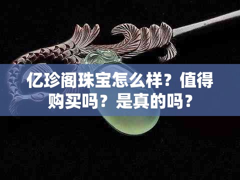 亿珍阁珠宝怎么样？值得购买吗？是真的吗？