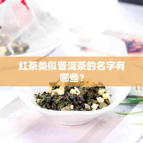 红茶类似普洱茶的名字有哪些？