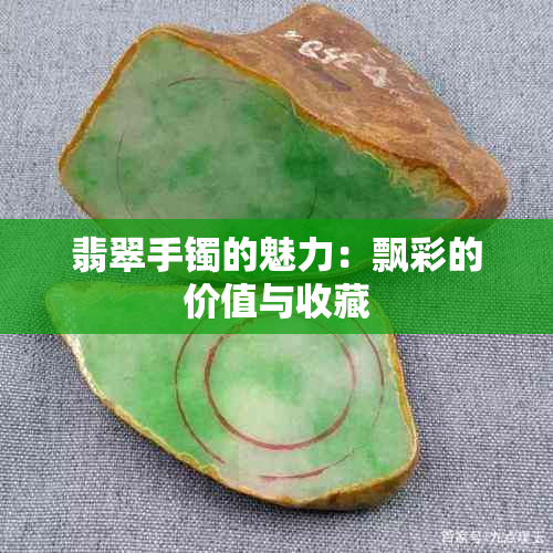 翡翠手镯的魅力：飘彩的价值与收藏