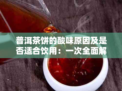 普洱茶饼的酸味原因及是否适合饮用：一次全面解读