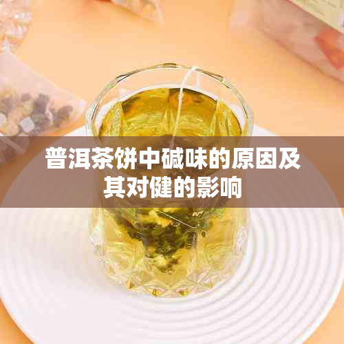 普洱茶饼中碱味的原因及其对健的影响