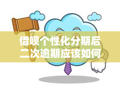 借呗个性化分期后二次逾期应该如何处理