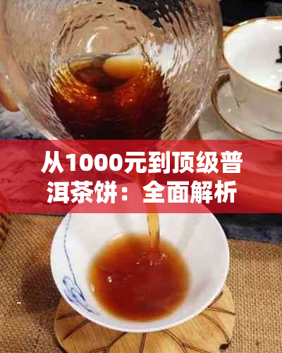 从1000元到顶级普洱茶饼：全面解析普洱茶等级及价格影响因素