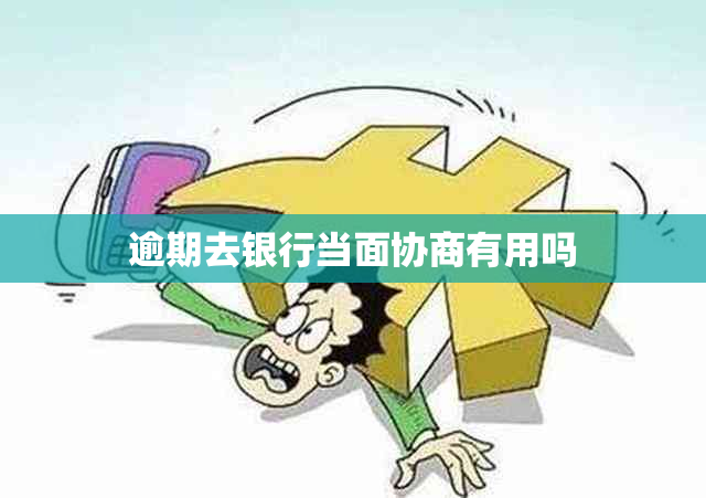 逾期去银行当面协商有用吗