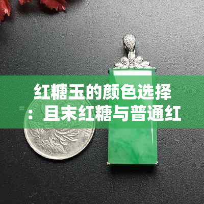 红糖玉的颜色选择：且末红糖与普通红糖的比较，哪个更贵？