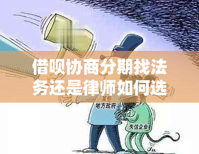 借呗协商分期找法务还是律师如何选择