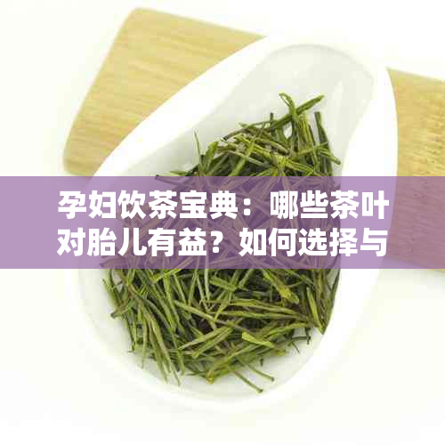 孕妇饮茶宝典：哪些茶叶对胎儿有益？如何选择与搭配？