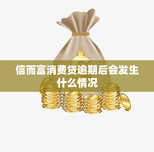 信而富消费贷逾期后会发生什么情况