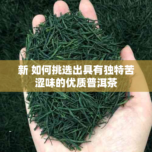 新 如何挑选出具有独特苦涩味的优质普洱茶