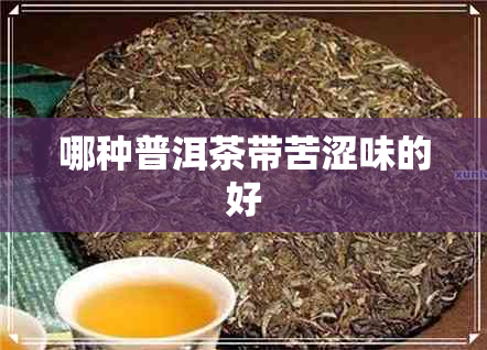 哪种普洱茶带苦涩味的好