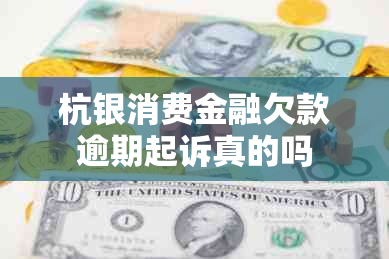 杭银消费金融欠款逾期起诉真的吗