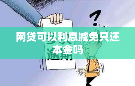 网贷可以利息减免只还本金吗