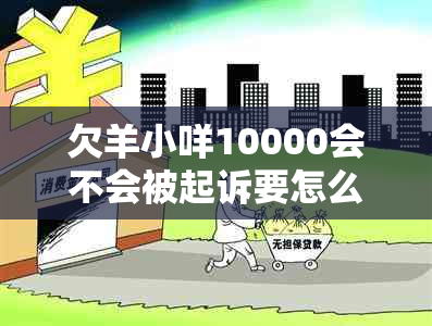 欠羊小咩10000会不会被起诉要怎么处理