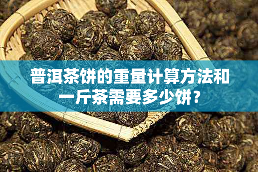 普洱茶饼的重量计算方法和一斤茶需要多少饼？