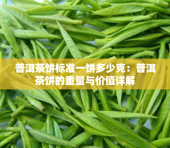 普洱茶饼标准一饼多少克：普洱茶饼的重量与价值详解