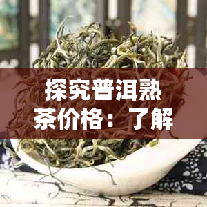 探究普洱熟茶价格：了解市场行情与消费者需求