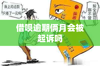 借呗逾期俩月会被起诉吗