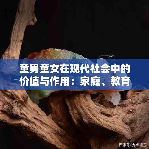 童男童女在现代社会中的价值与作用：家庭、教育、文化传承等方面的探讨