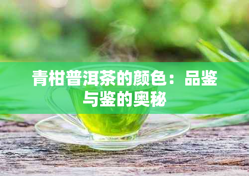 青柑普洱茶的颜色：品鉴与鉴的奥秘