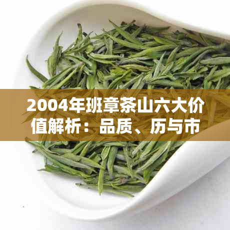 2004年班章茶山六大价值解析：品质、历与市场行情一览