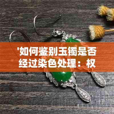 '如何鉴别玉镯是否经过染色处理：权威指南'